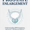 The Complete Guide to Prostate Enlargement: Understanding BPH Symptoms, Diagnosis, Treatment Options, and Everyday Management