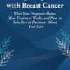 Newly Diagnosed with Breast Cancer: What Your Diagnosis Means, How Treatment Works, and How to Take Part in Decisions About Your Care